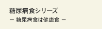 糖尿病食シリーズ -糖尿病食は健康食-