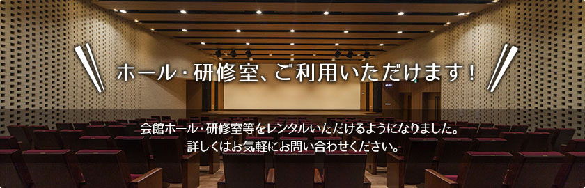 ホール・研修室、ご利用いただけます！新会館ホール・研修室等をレンタルいただけるようになりました。詳しくはお気軽にお問い合わせください。